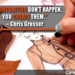 Opportunities Don’t Happen. You Create Them