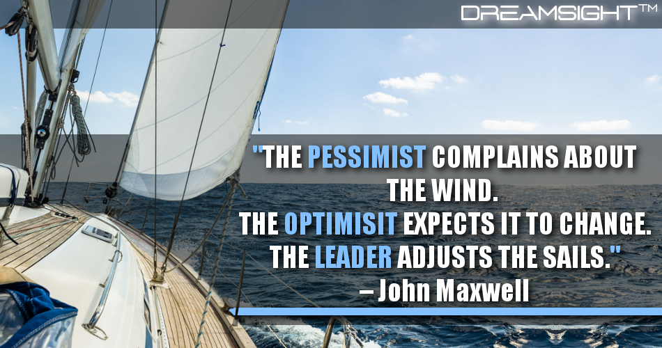 the_pessimist_complains_about_the_wind_the_optimist_expects_it_to _change_the_leader_adjusts_the_sails_dreamsight_marketing_quotes