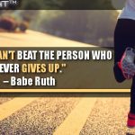 You Just Can’t Beat The Person Who Never Gives Up.