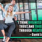I Think Business Is Built On Trust, And Trust Is Built Through Relationships