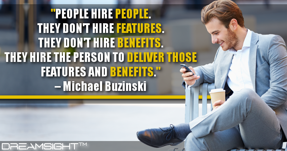 people_hire_people_they_dont_hire_features_they_dont_hire_benefits_they_hire_the_person_to_deliver_those_features_dreamsight_quotes