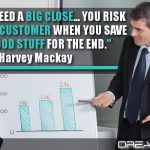 You Don’t Need A Big Close… You Risk Losing Your Customer When You Save All The Good Stuff For The End