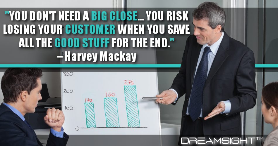you_dont_need_a_big_close_you_risk_losing_your_customer_when_you_save_all_the_good_stuff_for_the_end_dreamsight_quotes