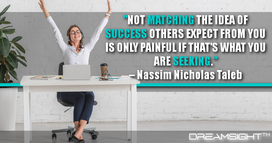 not_matching_the_idea_of_success_others_expect_from_you_is_only_painful_if_thats_what_you_are_seeking_dreamsight_quotes