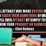 You Will Attract Way More Buyers If You Are Offering To Teach Them Something Of Value