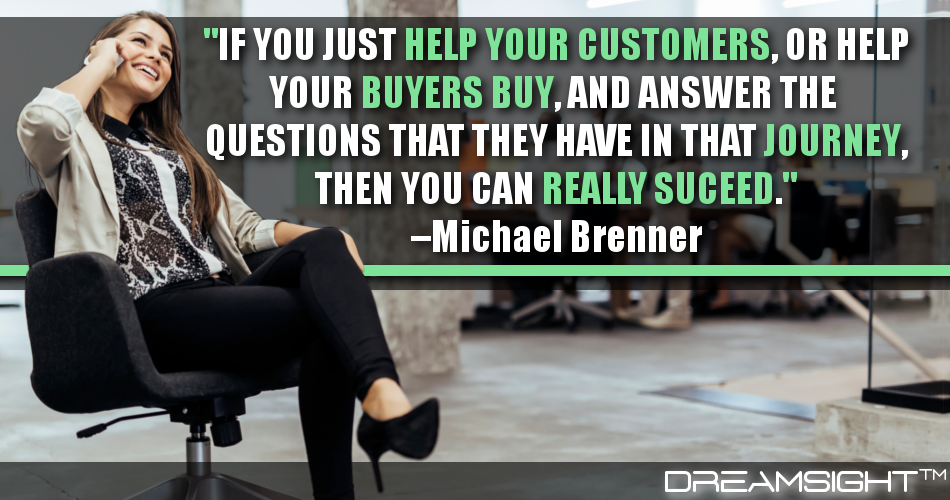 if_you_just_help_your_customers_or_help_your_buyers_buy_and_answer_the_questions_that_they_have_in_that_journey_then_you_can_really_succeed_dreamsight_quotes