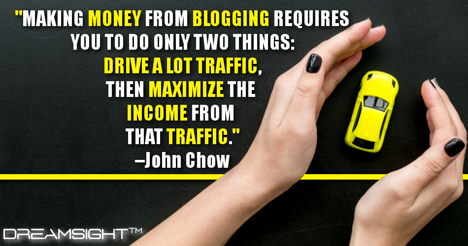 making_money_from_blogging_requires_you_to_do_only_two_things_drive_a_lot_traffic_then_maximize_the_income_from_that_traffic_dreamsight_quotes