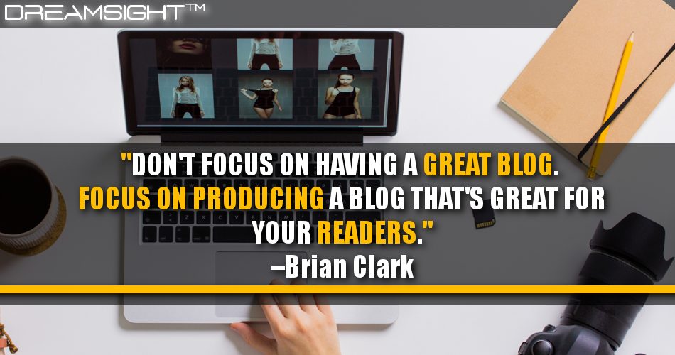 dont_focus_on_having_a_great_blog_focus_on_producing_a_blog_thats_great_for_your_readers_dreamsight_quotes