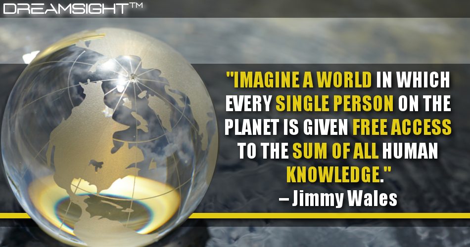 imagine_a_world_in_which_every_single_person_on_the_planet_is_given_free_access_to_the_sum_of_all_human_knowledge_dreamsight_quotes