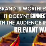 A Brand Is Worthless If It Doesn’t Connect With The Audience In A Relevant Way